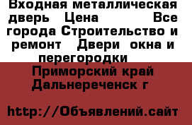 Входная металлическая дверь › Цена ­ 8 000 - Все города Строительство и ремонт » Двери, окна и перегородки   . Приморский край,Дальнереченск г.